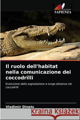 Il ruolo dell'habitat nella comunicazione dei coccodrilli Vladimir Dinets 9786203118667 Edizioni Sapienza