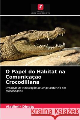 O Papel do Habitat na Comunicação Crocodiliana Dinets, Vladimir 9786203118704