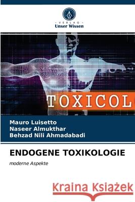 Endogene Toxikologie Mauro Luisetto, Naseer Almukthar, Behzad Nili Ahmadabadi 9786203120691