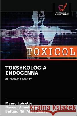 Toksykologia Endogenna Mauro Luisetto, Naseer Almukthar, Behzad Nili Ahmadabadi 9786203121186 Wydawnictwo Nasza Wiedza