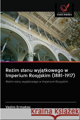 Reżim stanu wyjątkowego w Imperium Rosyjskim (1881-1917) Ermakov, Vadim 9786203122190