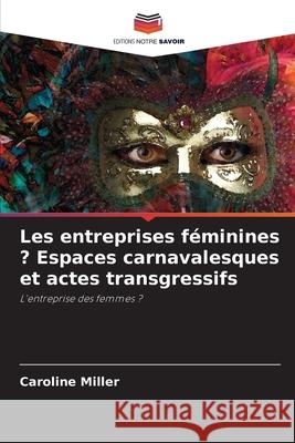 Les entreprises f?minines ? Espaces carnavalesques et actes transgressifs Caroline Miller 9786203122879