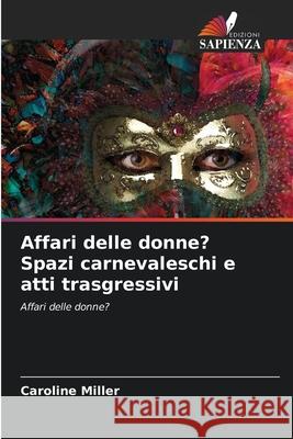 Affari delle donne? Spazi carnevaleschi e atti trasgressivi Caroline Miller 9786203122886