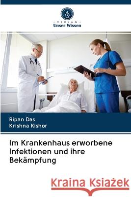 Im Krankenhaus erworbene Infektionen und ihre Bekämpfung Ripan Das, Krishna Kishor 9786203125801