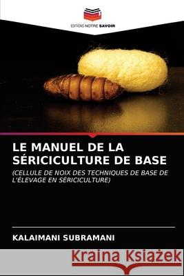 Le Manuel de la Sériciculture de Base Subramani, Kalaimani 9786203126907 Editions Notre Savoir