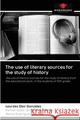 The use of literary sources for the study of history Lourdes Díaz González, Rafael Isaac Quintana Alfonso, Maité Rodríguez Barrios 9786203127898