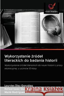 Wykorzystanie źródel literackich do badania historii Lourdes Díaz González, Rafael Isaac Quintana Alfonso, Maité Rodríguez Barrios 9786203127935