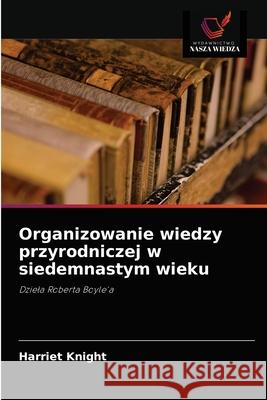 Organizowanie wiedzy przyrodniczej w siedemnastym wieku Harriet Knight 9786203133073