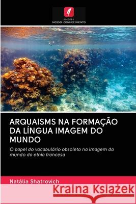 Arquaisms Na Formação Da Língua Imagem Do Mundo Natalia Shatrovich 9786203137101 Edicoes Nosso Conhecimento
