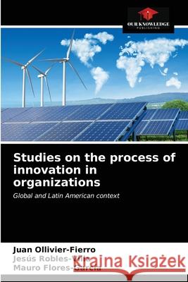 Studies on the process of innovation in organizations Juan Ollivier-Fierro, Jesús Robles-Villa, Mauro Flores-García 9786203140774