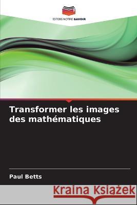 Transformer les images des mathématiques Betts, Paul 9786203141085 International Book Market Service Ltd