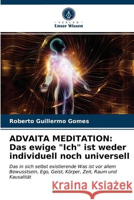 Advaita Meditation: Das ewige Ich ist weder individuell noch universell Roberto Guillermo Gomes 9786203141603 Verlag Unser Wissen