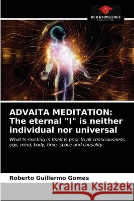 Advaita Meditation: The eternal I is neither individual nor universal Roberto Guillermo Gomes 9786203141610 Our Knowledge Publishing