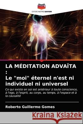 La Méditation Advaïta: Le moi éternel n'est ni individuel ni universel Roberto Guillermo Gomes 9786203141627 Editions Notre Savoir