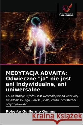 Medytacja Advaita: Odwieczne ja nie jest ani indywidualne, ani uniwersalne Roberto Guillermo Gomes 9786203141641 Wydawnictwo Nasza Wiedza