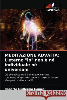 Meditazione Advaita: L'eterno io non è né individuale né universale Gomes, Roberto Guillermo 9786203141719 Edizioni Sapienza