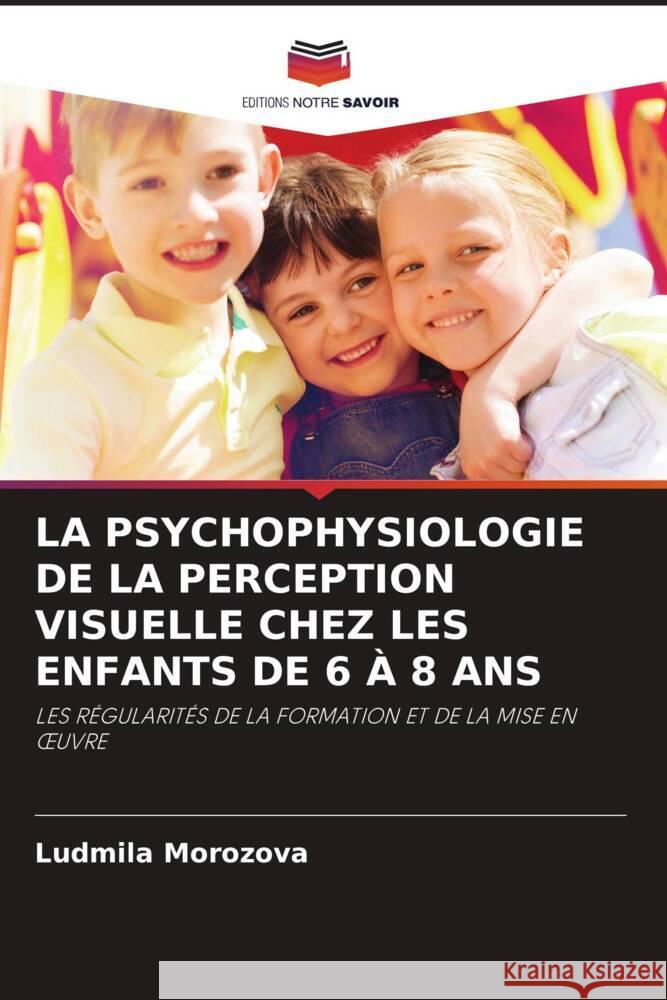 LA PSYCHOPHYSIOLOGIE DE LA PERCEPTION VISUELLE CHEZ LES ENFANTS DE 6 À 8 ANS Morozova, Ludmila 9786203142259
