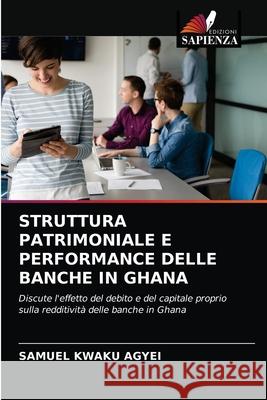 Struttura Patrimoniale E Performance Delle Banche in Ghana Samuel Kwaku Agyei 9786203143805 Edizioni Sapienza