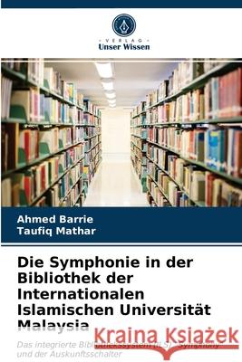 Die Symphonie in der Bibliothek der Internationalen Islamischen Universität Malaysia Ahmed Barrie, Taufiq Mathar 9786203144727 Verlag Unser Wissen