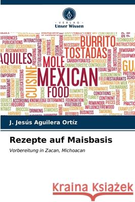 Rezepte auf Maisbasis J Jesús Aguilera Ortíz 9786203145731 Verlag Unser Wissen