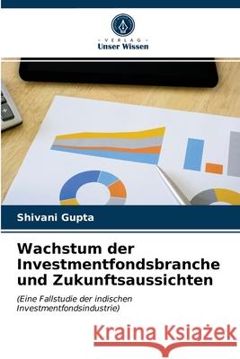 Wachstum der Investmentfondsbranche und Zukunftsaussichten Gupta, Shivani 9786203146462 Verlag Unser Wissen