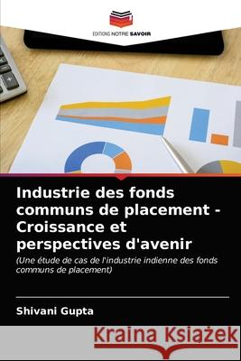 Industrie des fonds communs de placement - Croissance et perspectives d'avenir Gupta, Shivani 9786203146486 Editions Notre Savoir