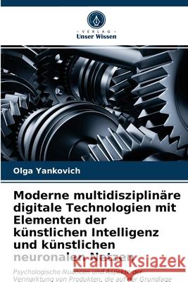 Moderne multidisziplinäre digitale Technologien mit Elementen der künstlichen Intelligenz und künstlichen neuronalen Netzen Olga Yankovich 9786203147759 Verlag Unser Wissen