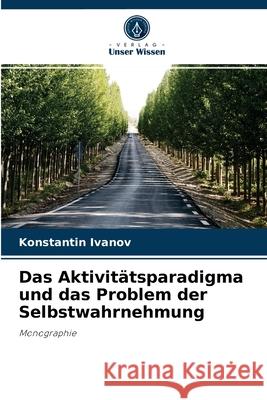 Das Aktivitätsparadigma und das Problem der Selbstwahrnehmung Konstantin Ivanov 9786203148480 Verlag Unser Wissen