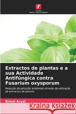 Extractos de plantas e a sua Actividade Antifúngica contra Fusarium oxysporum Bimal Aryal 9786203149210