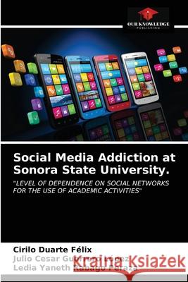 Social Media Addiction at Sonora State University. Cirilo Duart Julio Cesar Guerrer Ledia Yaneth Rabag 9786203151848 Our Knowledge Publishing