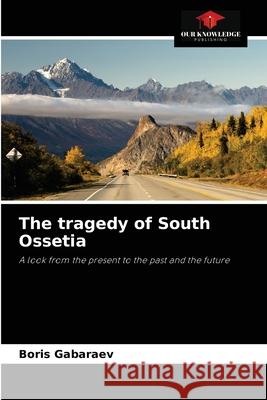 The tragedy of South Ossetia Boris Gabaraev 9786203152975 Our Knowledge Publishing