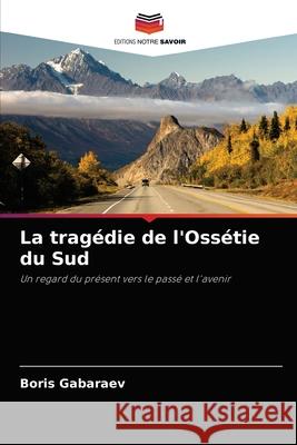 La tragédie de l'Ossétie du Sud Boris Gabaraev 9786203152999 Editions Notre Savoir