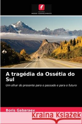 A tragédia da Ossétia do Sul Boris Gabaraev 9786203153149 Edicoes Nosso Conhecimento