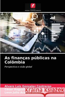 As finanças públicas na Colômbia Alvaro Luis Gonzalez Contreras, César Augusto Herazo Hoyos, Leon Julio Arango Buelvas 9786203154382