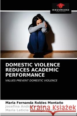 Domestic Violence Reduces Academic Performance Maria Fernanda Robles Montaño, Josefina Andrade Paco, María Leticia Verdugo Tapia 9786203154818