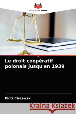 Le droit coopératif polonais jusqu'en 1939 Piotr Ciszewski 9786203156256