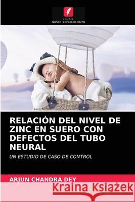 Relación del Nivel de Zinc En Suero Con Defectos del Tubo Neural Arjun Chandra Dey 9786203157741 International Book Market Service Ltd