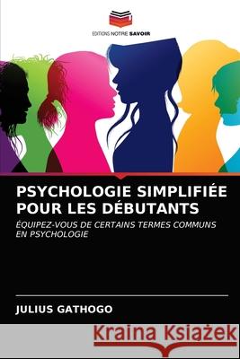 Psychologie Simplifiée Pour Les Débutants Gathogo, Julius 9786203158304 Editions Notre Savoir