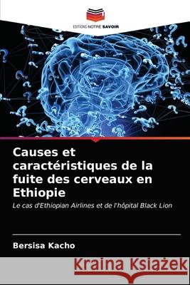 Causes et caractéristiques de la fuite des cerveaux en Ethiopie Kacho, Bersisa 9786203158380 Editions Notre Savoir