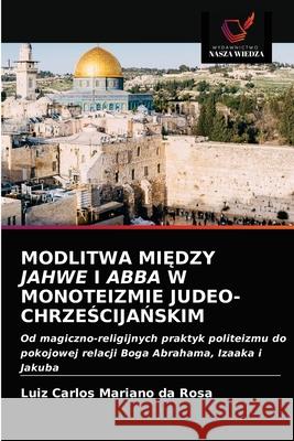 Modlitwa MiĘdzy Jahwe I Abba W Monoteizmie Judeo-ChrzeŚcijaŃskim Luiz Carlos Mariano Da Rosa 9786203160789