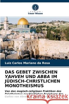 Das Gebet Zwischen Yahveh Und Abba Im Jüdisch-Christlichen Monotheismus Luiz Carlos Mariano Da Rosa 9786203160833