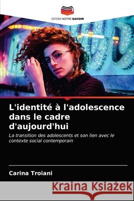 L'identité à l'adolescence dans le cadre d'aujourd'hui Carina Troiani 9786203162769 Editions Notre Savoir