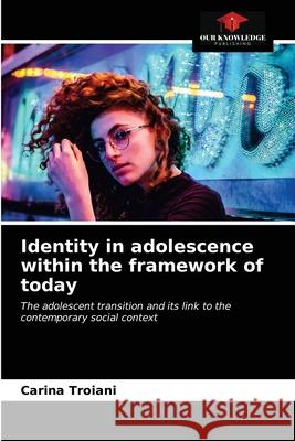 Identity in adolescence within the framework of today Carina Troiani 9786203162776 International Book Market Service Ltd