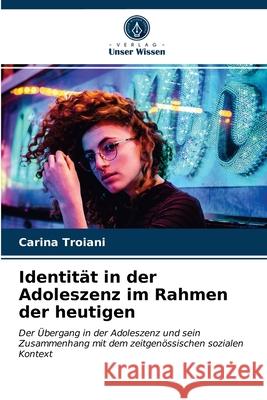 Identität in der Adoleszenz im Rahmen der heutigen Carina Troiani 9786203162783 Verlag Unser Wissen