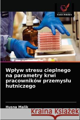 Wplyw stresu cieplnego na parametry krwi pracowników przemyslu hutniczego Husna Malik 9786203163391 Wydawnictwo Nasza Wiedza