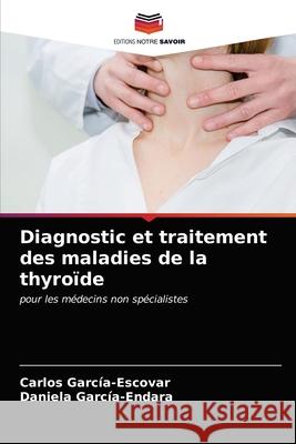 Diagnostic et traitement des maladies de la thyroïde Carlos García-Escovar, Daniela García-Endara 9786203163957 Editions Notre Savoir