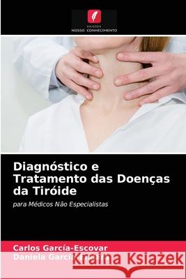 Diagnóstico e Tratamento das Doenças da Tiróide Carlos García-Escovar, Daniela García-Endara 9786203163995 International Book Market Service Ltd