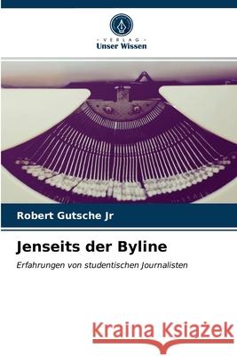 Jenseits der Byline Robert Gutsche, Jr 9786203165302 Verlag Unser Wissen