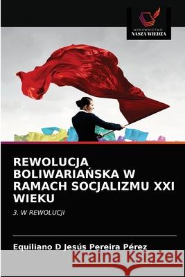 Rewolucja BoliwariaŃska W Ramach Socjalizmu XXI Wieku Pereira Pérez, Equiliano D. Jesús 9786203166422 Wydawnictwo Nasza Wiedza