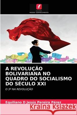 A Revolução Bolivariana No Quadro Do Socialismo Do Século XXI Equiliano D Jesús Pereira Pérez 9786203166439 Edicoes Nosso Conhecimento